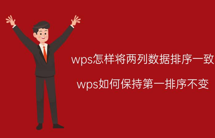 wps怎样将两列数据排序一致 wps如何保持第一排序不变，进行第二排序？